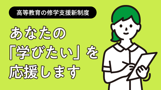高等教育の修学支援新制度 あなたの｢学びたい｣を応援します
